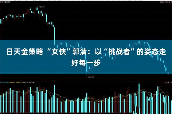 日天金策略 “女侠”郭清：以“挑战者”的姿态走好每一步