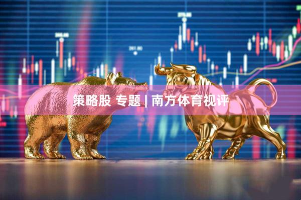 策略股 专题 | 南方体育视评