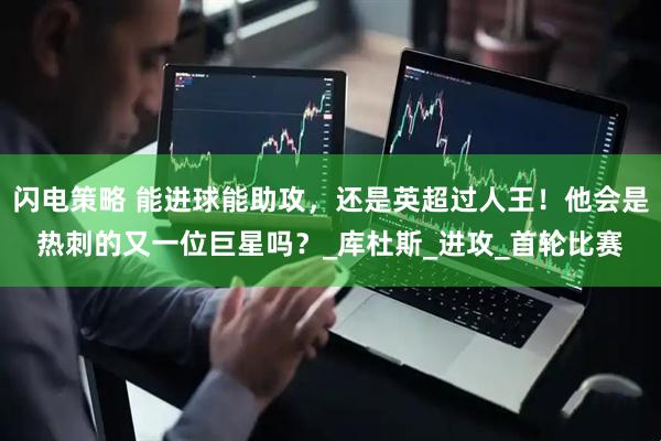 闪电策略 能进球能助攻，还是英超过人王！他会是热刺的又一位巨星吗？_库杜斯_进攻_首轮比赛
