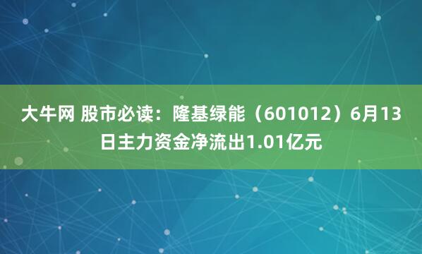 大牛网 股市必读：隆基绿能（601012）6月13日主力资金净流出1.01亿元