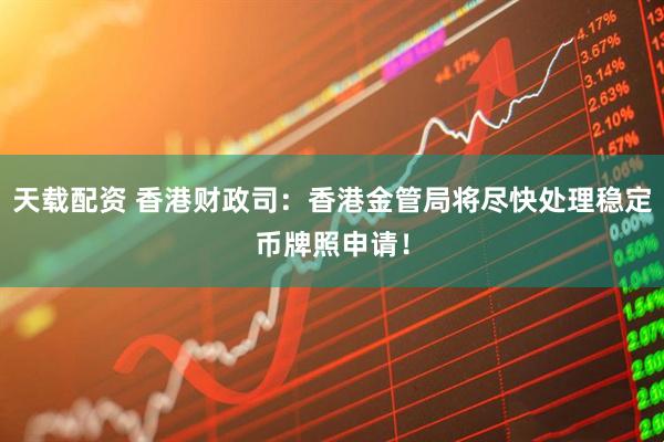 天载配资 香港财政司：香港金管局将尽快处理稳定币牌照申请！
