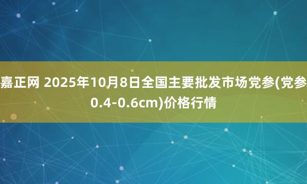 嘉正网 2025年10月8日全国主要批发市场党参(党参0.4-0.6cm)价格行情