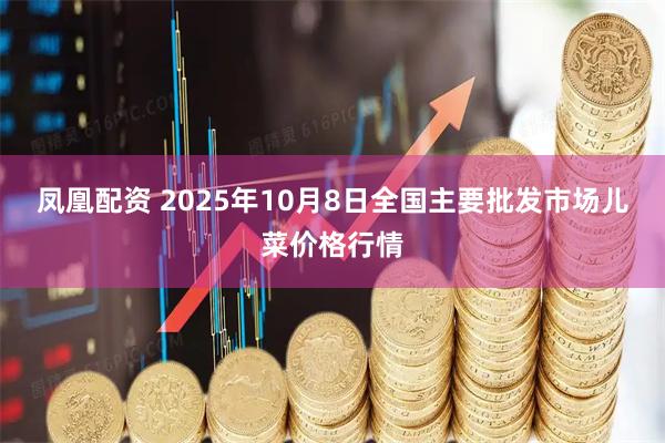 凤凰配资 2025年10月8日全国主要批发市场儿菜价格行情