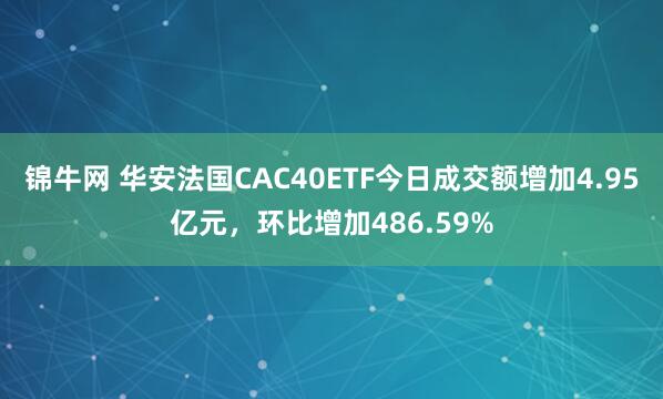 锦牛网 华安法国CAC40ETF今日成交额增加4.95亿元，环比增加486.59%