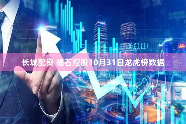 长城配资 福石控股10月31日龙虎榜数据
