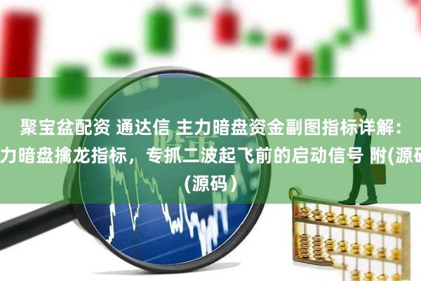 聚宝盆配资 通达信 主力暗盘资金副图指标详解：主力暗盘擒龙指标，专抓二波起飞前的启动信号 附(源码）
