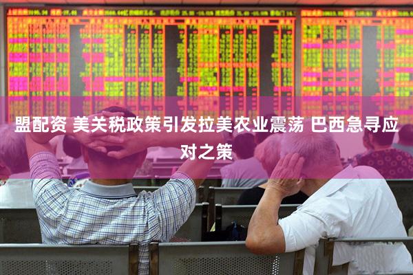 盟配资 美关税政策引发拉美农业震荡 巴西急寻应对之策
