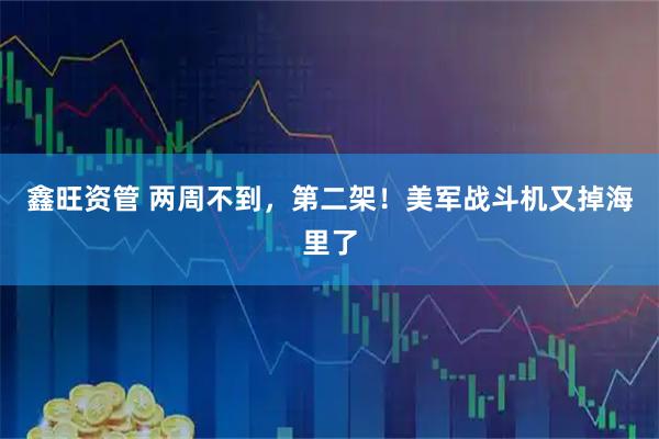 鑫旺资管 两周不到，第二架！美军战斗机又掉海里了