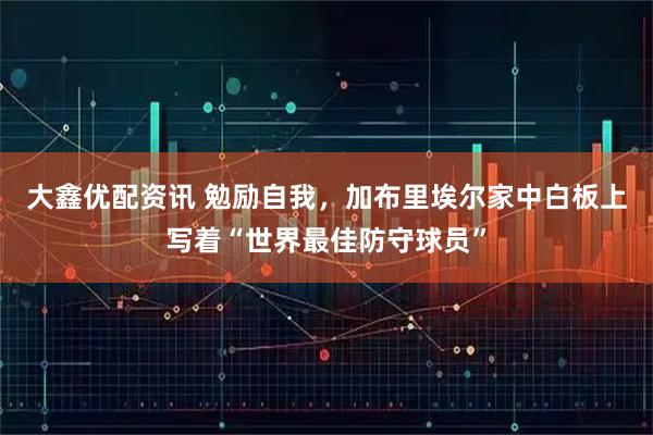 大鑫优配资讯 勉励自我，加布里埃尔家中白板上写着“世界最佳防守球员”