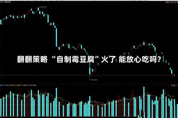 翻翻策略 “自制霉豆腐”火了 能放心吃吗？